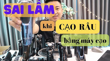 Sai lầm khi cạo râu bằng máy. đừng mua máy cạo râu nếu bạn chưa xem video này (huy máy cạo râu)