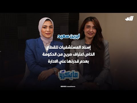 انا شوفت إسناد المستشفيات للقطاع الخاص اعتراف صريح من الحكومة بعدم قدرتها علي الادارة