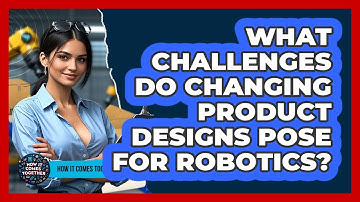 What Challenges Do Changing Product Designs Pose For Robotics? - How It Comes Together