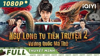 【Thuyết Minh】Ngự Long Tu Tiên Truyện 2: Vương Quốc Ma Thú | Hư Cấu Cổ Trang | iQIYI Movie Vietnam