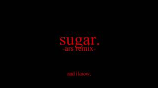 sugar. (ars remix)