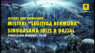 MISTERI 'SEGITIGA BERMUDA' SINGGASANA IBLIS & DAJJAL- USTADZ ABU HUMAIROH