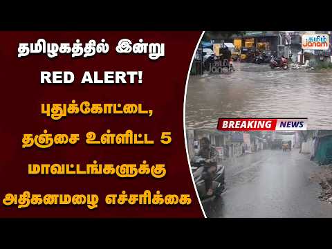 தமிழகத்தில் இன்று RED ALERT! புதுக்கோட்டை, தஞ்சை உள்ளிட்ட 5 மாவட்டங்களுக்கு அதிகனமழை எச்சரிக்கை