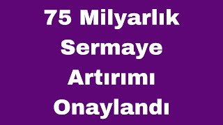 75 Milyarlık Sermaye Artırımı Onaylandı