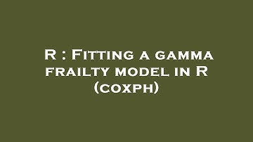 R : Fitting a gamma frailty model in R (coxph)