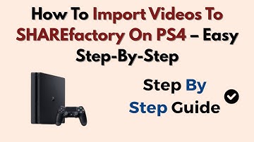 How To Import Videos To SHAREfactory On PS4 – Easy Step-By-Step