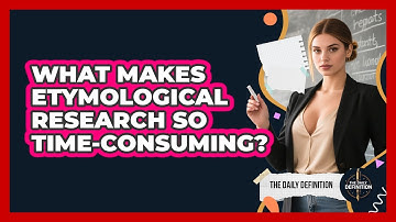 What Makes Etymological Research So Time-consuming? - The Daily Definition