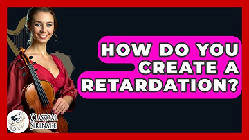 How Do You Create A Retardation? - Classical Serenade
