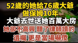 52歲的她給76歲大爺做保姆10年大爺去世送百萬大房她卻不高興聽了律師讀的遺囑更是當場嚇傻【中老年心語】#養老 #幸福#人生 #晚年幸福 #深夜#讀書 #養生 #佛 #為人處世#哲理