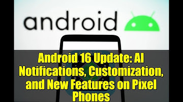 Android 16 Update: AI Notifications, Customization, and New Features on Pixel Phones