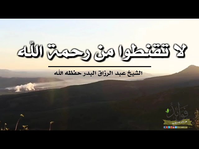 لا تقنطوا من رحمة الله | الشيخ عبد الرزاق البدر حفظه الله