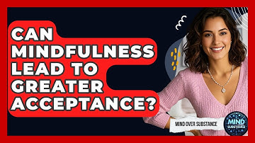 Can Mindfulness Lead To Greater Acceptance? - Mind Over Substance