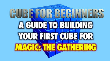 MTG - Cube For Beginners - A Guide To Building Your First Cube For Magic: The Gathering