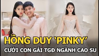 Hồng Duy 'Pinky' cưới con gái TGĐ ngành cao su