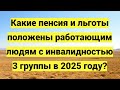 Пенсия и льготы для работающих инвалидов 3 группы в 2025 году: выплаты, перерасчет, ЕДВ