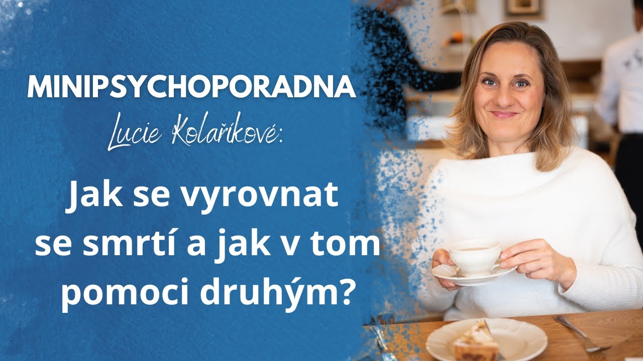 Minipsychoporadna Lucie Kolaříkové: Jak se vyrovnat se smrtí a jak v tom pomoci druhým?