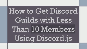How to Get Discord Guilds with Less Than 10 Members Using Discord.js