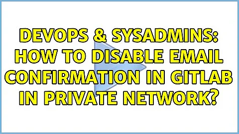 DevOps & SysAdmins: How to disable email confirmation in gitlab in private network? (2 Solutions!!)