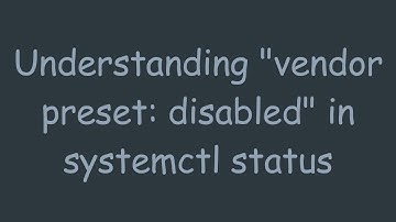 Understanding "vendor preset: disabled" in systemctl status