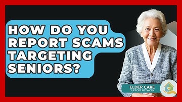 How Do You Report Scams Targeting Seniors? - Elder Care Support Network