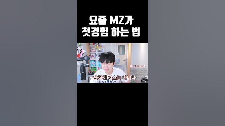 요즘 MZ가 첫경험 하는 법 ㄷㄷ