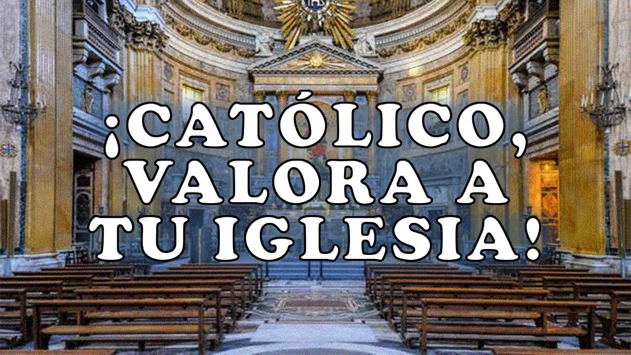 ¡Católico, valora a tu Iglesia! ¡No sabes lo que te pierdes por no conocerla y amarla!