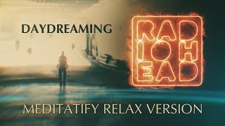 RADIOHEAD - DAYDREAMING 📻 MEDITATION & RELAX VERSION