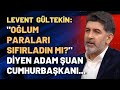 Levent Gültekin: Telefonda "oğlum paraları sıfırladın mı" diyen adam şuan cumhurbaşkanı...