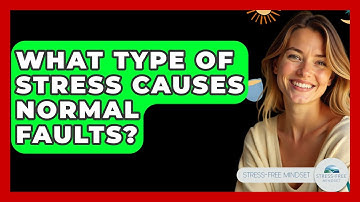 What Type Of Stress Causes Normal Faults? - Stress Free Mindset