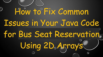 How to Fix Common Issues in Your Java Code for Bus Seat Reservation Using 2D Arrays
