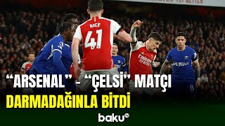 “Arsenal” - “Çelsi” matçı darmadağınla yekunlaşıb