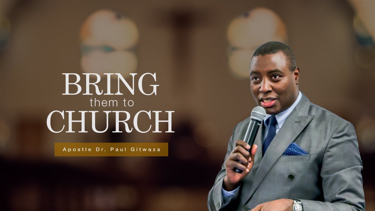 BRING THEM TO CHURCH With Apostle Dr Paul M Gitwaza