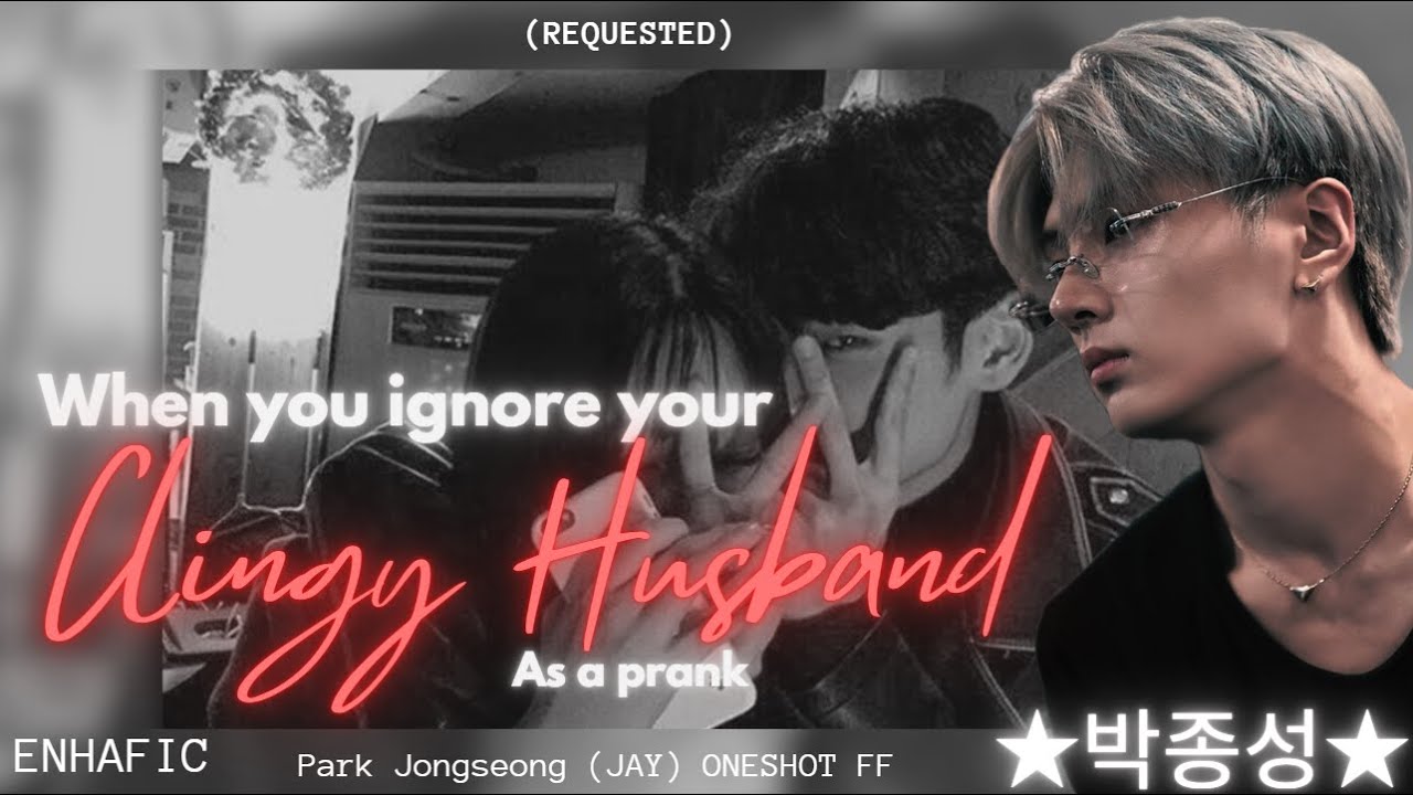 ★ ~ WHEN YOU IGNORE YOUR CLINGY HUSBAND AS A PRANK ~ ★ JAY ONESHOT 박종성 (REQUESTED)