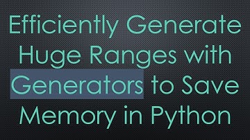 Efficiently Generate Huge Ranges with Generators to Save Memory in Python
