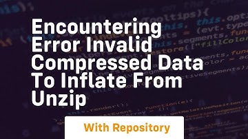 encountering error invalid compressed data to inflate from unzip