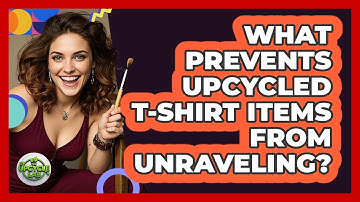 What Prevents Upcycled T-Shirt Items From Unraveling?