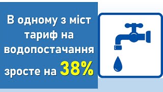 В Одному З Українських Міст Тариф На Водопостачання Зросте На 38%