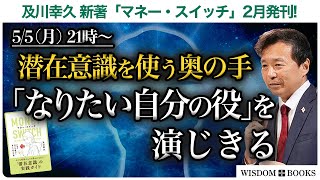 【5/5(月) 21時~】潜在意識を使う奥の手「なりたい自分の役」を演じきる ー及川幸久 新著「マネー・スイッチ」2月発刊!ー【WISDOM BOOKS】【及川幸久】