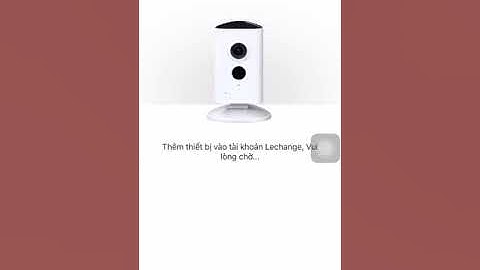 HDSD_Cách Khởi Tạo Mật Khẩu & Setup Camera C15, C35 Bằng Phần Mềm Lechange (Phiên Bản Tiếng Việt)