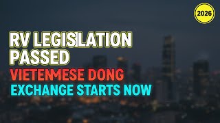 RV Legislation Passed: Vietnamese Dong Holders Can Finally Exchange Safely! 🏦 💰 RV News 2026
