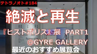 テトラノオト第184 回 絶滅と再生〜ヒストポリス展 PART1