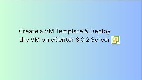 Create a VM Template & Deploy a VM on vCenter 8.0.2 | adminCtrlX