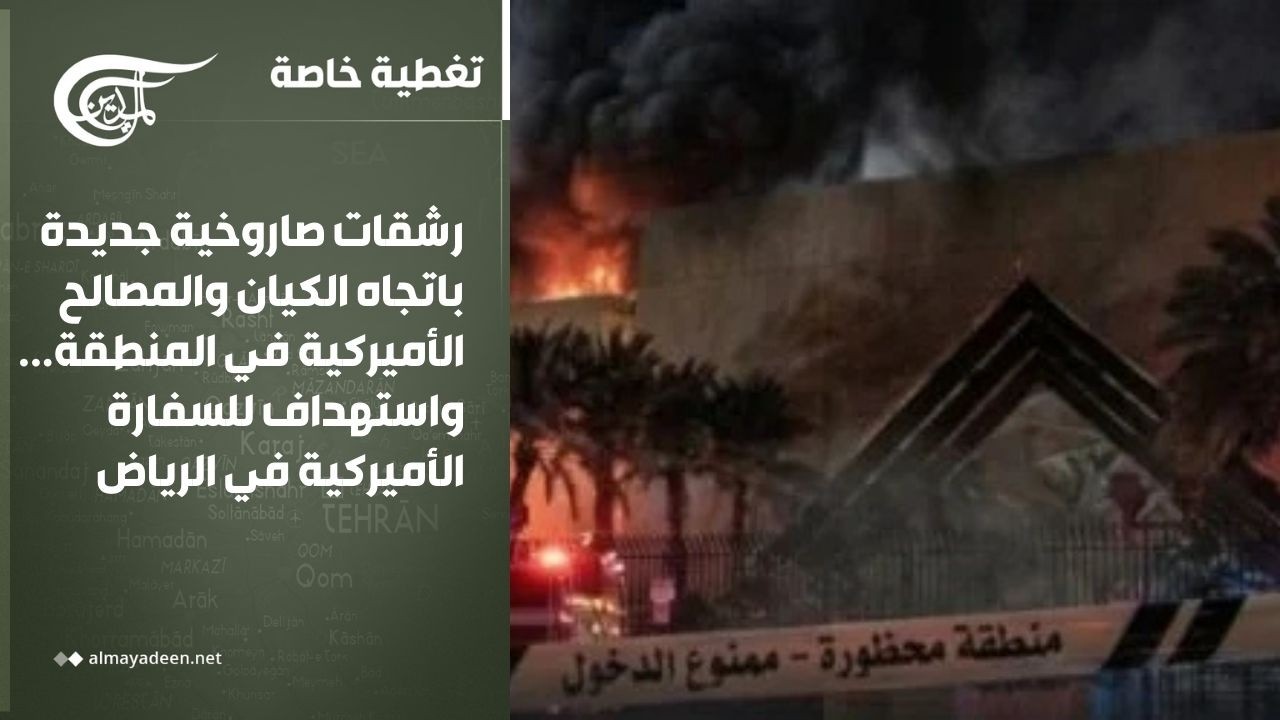 تغطية خاصة | رشقات جديدة باتجاه الكيان .. واستهداف للسفارة الأميركية في الرياض