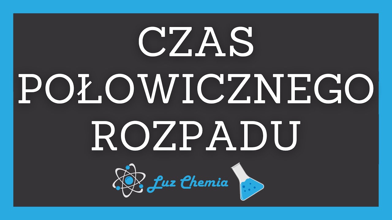 Wzór Na Czas Połowicznego Rozpadu CZAS PÓŁTRWANIA (POŁOWICZNEGO ROZPADU) | Matura z chemii - YouTube