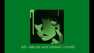 neb - take me away (slowed + reverb)