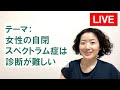 【LIVE】女性の自閉スペクトラム症は診断が難しい