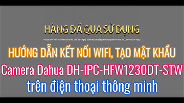Hướng dẫn kết nối wifi camera Dahua DH-IPC-HFW1230DT-STW trên điện thoại | HÀNG ĐÃ QUA SỬ DỤNG