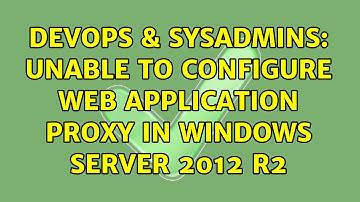 DevOps & SysAdmins: Unable to configure Web Application Proxy in Windows Server 2012 R2