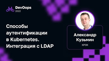 Александр Кузьмин (КРОК) — Способы аутентификации в Kubernetes. Интеграция с LDAP