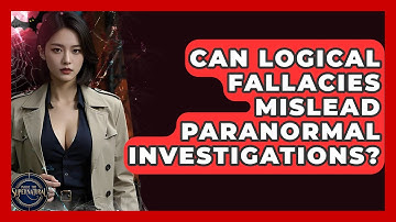 Can Logical Fallacies Mislead Paranormal Investigations? - Inside the Supernatural